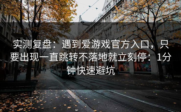 实测复盘：遇到爱游戏官方入口，只要出现一直跳转不落地就立刻停：1分钟快速避坑