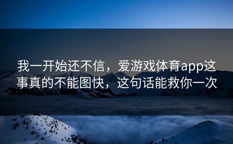 我一开始还不信，爱游戏体育app这事真的不能图快，这句话能救你一次