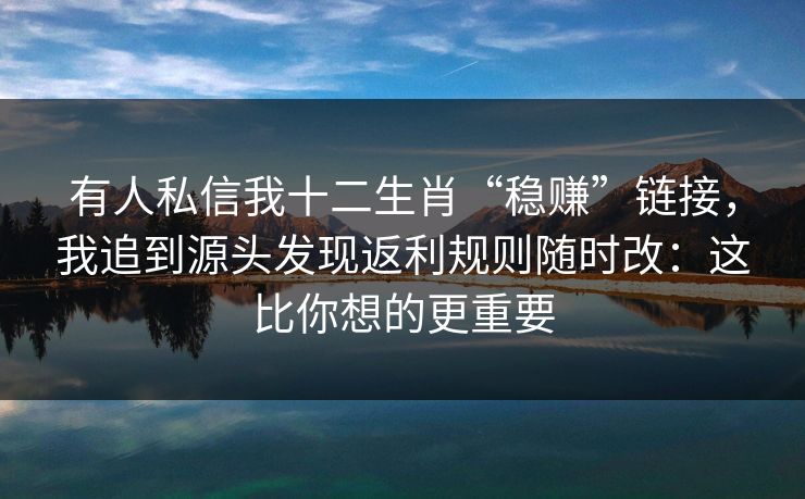 有人私信我十二生肖“稳赚”链接，我追到源头发现返利规则随时改：这比你想的更重要