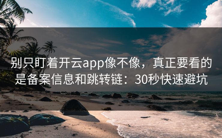 别只盯着开云app像不像，真正要看的是备案信息和跳转链：30秒快速避坑