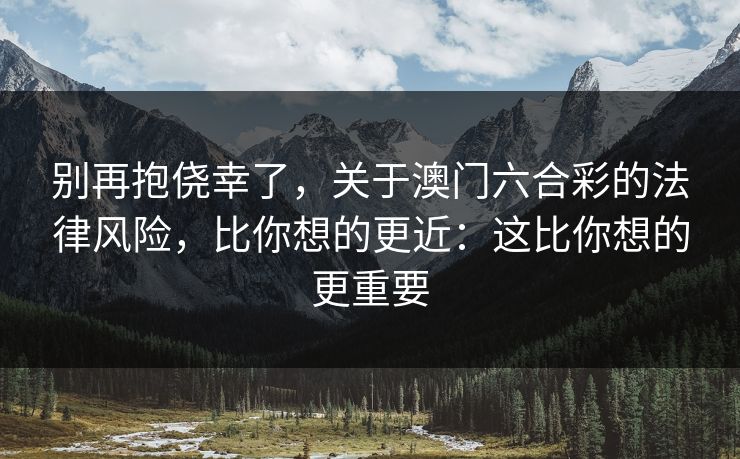 别再抱侥幸了，关于澳门六合彩的法律风险，比你想的更近：这比你想的更重要
