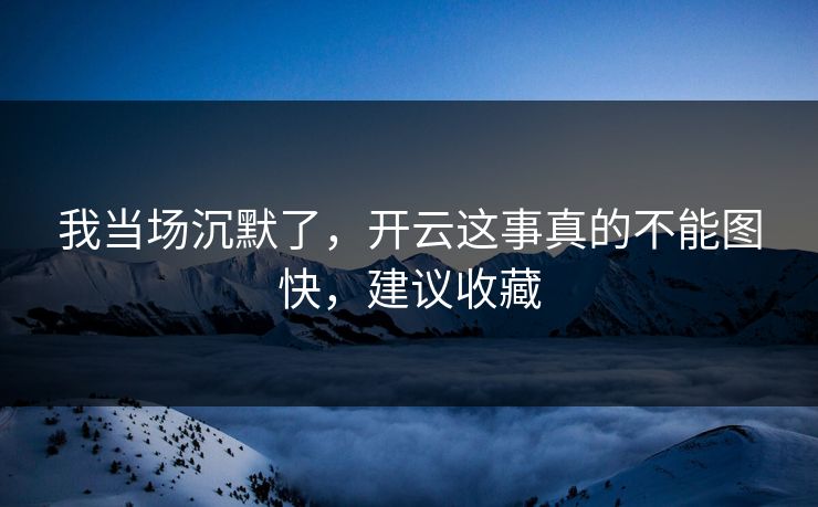 我当场沉默了，开云这事真的不能图快，建议收藏