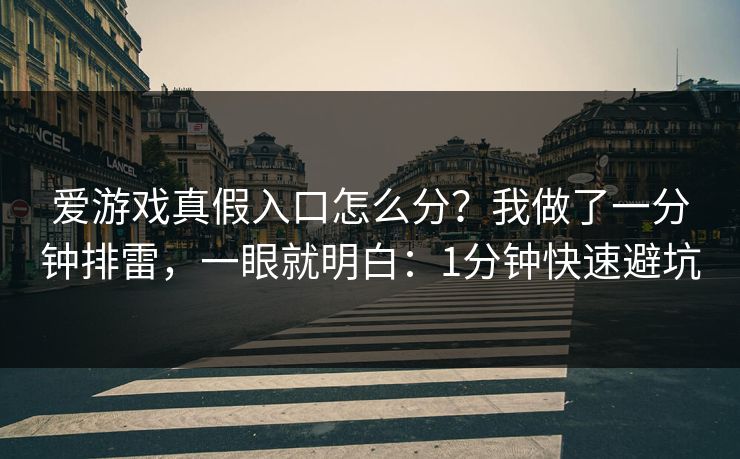 爱游戏真假入口怎么分？我做了一分钟排雷，一眼就明白：1分钟快速避坑
