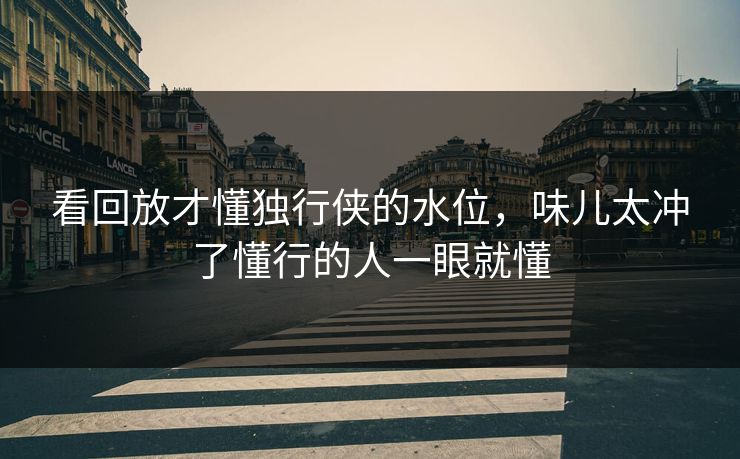 看回放才懂独行侠的水位，味儿太冲了懂行的人一眼就懂