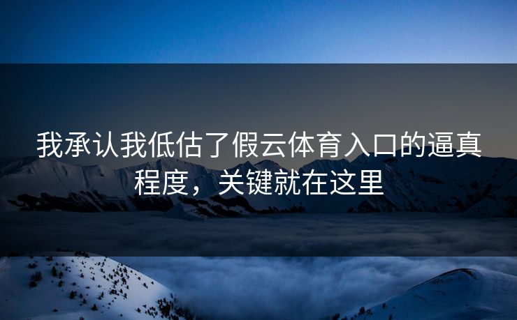 我承认我低估了假云体育入口的逼真程度，关键就在这里
