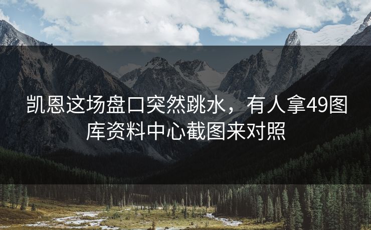 凯恩这场盘口突然跳水，有人拿49图库资料中心截图来对照