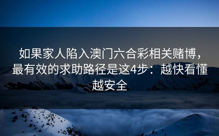 如果家人陷入澳门六合彩相关赌博，最有效的求助路径是这4步：越快看懂越安全