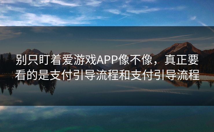 别只盯着爱游戏APP像不像，真正要看的是支付引导流程和支付引导流程
