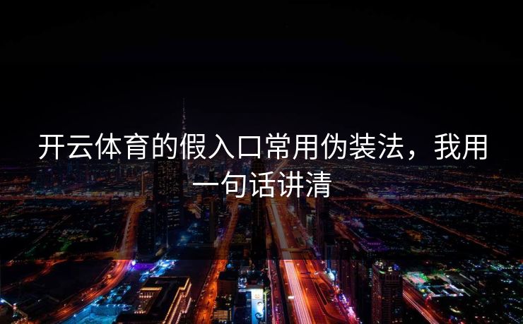 开云体育的假入口常用伪装法，我用一句话讲清