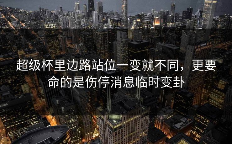 超级杯里边路站位一变就不同，更要命的是伤停消息临时变卦