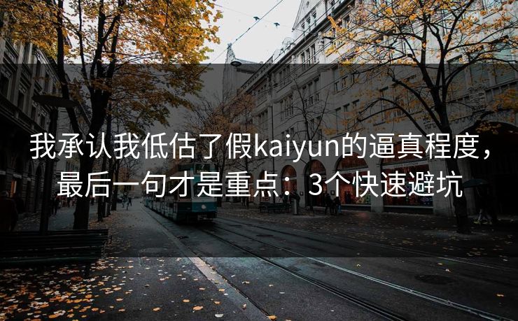 我承认我低估了假kaiyun的逼真程度，最后一句才是重点：3个快速避坑