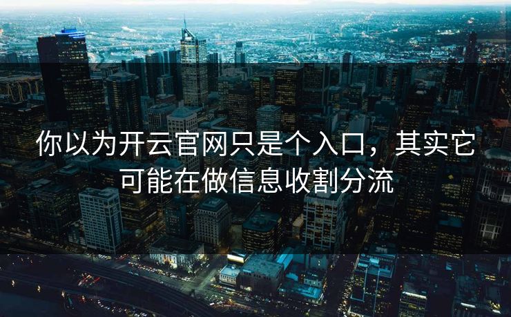 你以为开云官网只是个入口，其实它可能在做信息收割分流