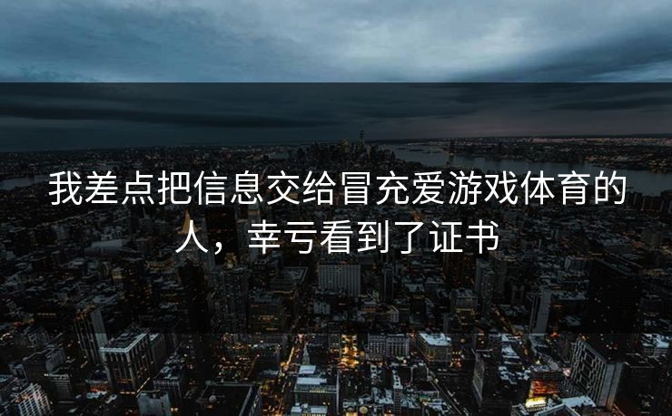 我差点把信息交给冒充爱游戏体育的人，幸亏看到了证书