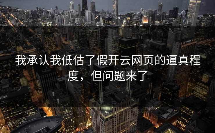 我承认我低估了假开云网页的逼真程度，但问题来了