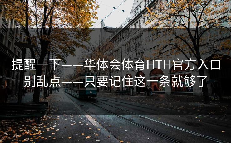 提醒一下——华体会体育HTH官方入口别乱点——只要记住这一条就够了