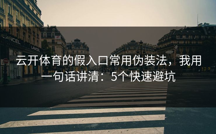 云开体育的假入口常用伪装法，我用一句话讲清：5个快速避坑