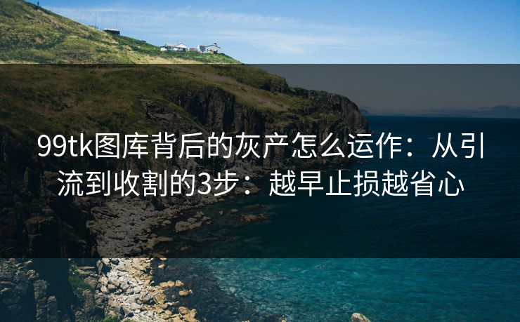 99tk图库背后的灰产怎么运作：从引流到收割的3步：越早止损越省心