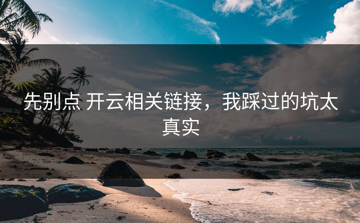 先别点 开云相关链接，我踩过的坑太真实