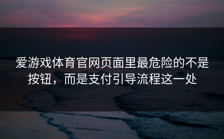 爱游戏体育官网页面里最危险的不是按钮，而是支付引导流程这一处