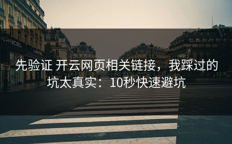 先验证 开云网页相关链接，我踩过的坑太真实：10秒快速避坑