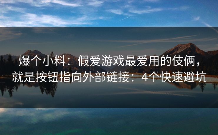 爆个小料：假爱游戏最爱用的伎俩，就是按钮指向外部链接：4个快速避坑