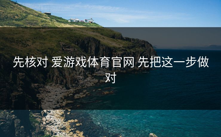 先核对 爱游戏体育官网 先把这一步做对