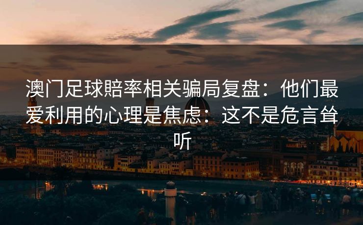 澳门足球賠率相关骗局复盘：他们最爱利用的心理是焦虑：这不是危言耸听