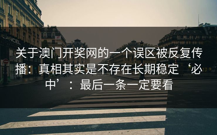 关于澳门开奖网的一个误区被反复传播：真相其实是不存在长期稳定‘必中’：最后一条一定要看