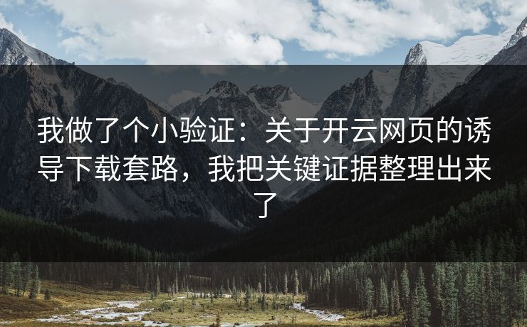 我做了个小验证：关于开云网页的诱导下载套路，我把关键证据整理出来了