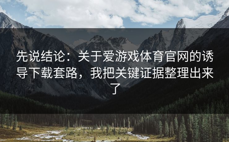 先说结论：关于爱游戏体育官网的诱导下载套路，我把关键证据整理出来了