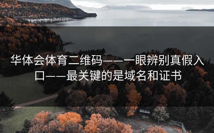 华体会体育二维码——一眼辨别真假入口——最关键的是域名和证书