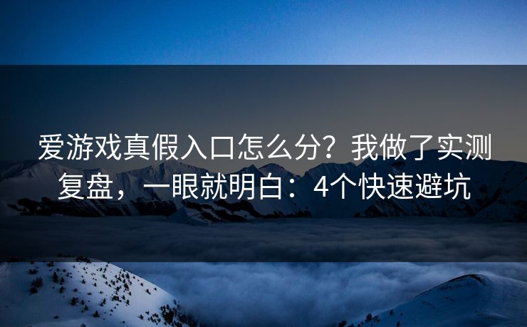 爱游戏真假入口怎么分？我做了实测复盘，一眼就明白：4个快速避坑