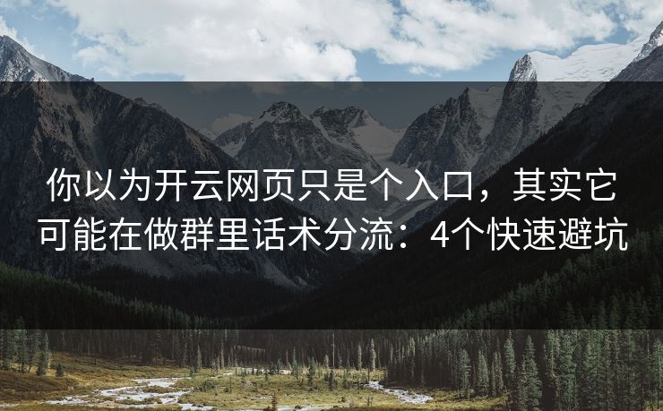 你以为开云网页只是个入口，其实它可能在做群里话术分流：4个快速避坑