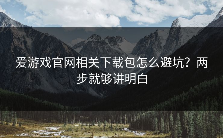 爱游戏官网相关下载包怎么避坑？两步就够讲明白